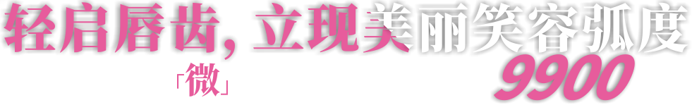 轻启磨齿，立现美丽笑容弧度，微矫正 9900 元